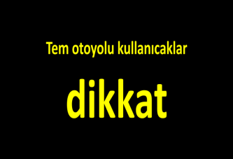 Tem otoyolu kullanıcaklar dikkat