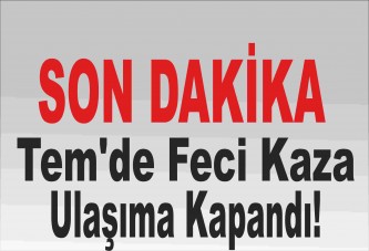 TEM'de feci kaza: Ulaşıma kapandı!