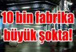 10 bin fabrika büyük şokta!