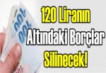 120 liranın altındaki borçlar silinecek!