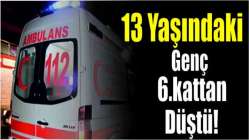 13 yaşındaki genç 6.kattan düştü!