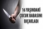 16 Yaşındaki çocuk babasını bıçakladı