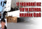 17 Yaşındaki Kız Tır’ın Altında Kalarak Öldü