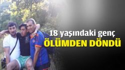 18 yaşındaki genç ölümden döndü