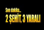 2 Şehit, 3 Yaralı