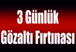 3 Günlük gözaltı fırtınası