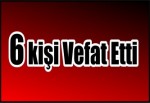 6 kişi Vefat Etti