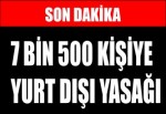 7 bin 500 kişiye yurt dışı yasağı!