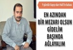 Acılı Baba: En azından bir mezarı olsun gidelim başında ağlayalım