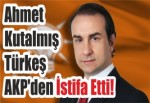 Ahmet Kutalmış Türkeş AKP'den İstifa Etti!