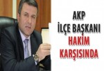 AKP İlçe Başkanı hakim karşısında