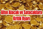 Altın Alacak ve Satacaklara Kritik Uyarı