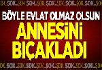 ANNESİNİ BIÇAKLADI!