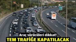 Araç sürücüleri dikkat! TEM trafiğe kapatılacak