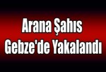 Arana şahıs Gebze'de yakalandı