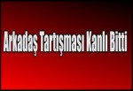 Arkadaş Tartışması Kanlı bBitti