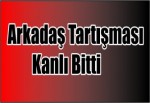 Arkadaş Tartışması Kanlı Bitti