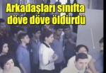 Arkadaşları sınıfta döve döve öldürdü