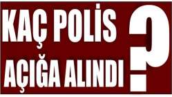 Bakın kaç polis açığa alındı?