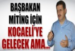 BAŞBAKAN MİTİNG İÇİN KOCAELİ’YE GELECEK AMA...