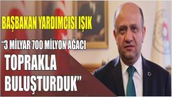 Başbakan Yardımcısı Işık: "3 Milyar 700 Milyon Ağacı Toprakla Buluşturduk"