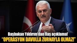 Başbakan Yıldırım: Operasyon davulla zurnayla yapılmaz