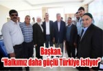 Başkan, “Halkımız daha güçlü Türkiye istiyor”