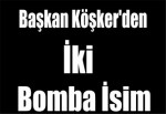 Başkan Köşker'den İki Bomba İsim