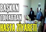 BAŞKAN TOLTAR’DAN HASTA ZİYARETİ