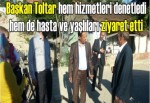 Başkan Toltar hem hizmetleri denetledi hem hasta ve yaşlıları ziyaret etti