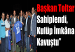 Başkan Toltar Sahiplendi, Kulüp İmkâna Kavuştu”