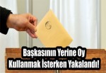 Başkasının Yerine Oy Kullanmak İsterken Yakalandı!