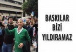 Baskılar bizi yıldıramaz