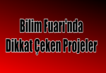 Bilim Fuarı'nda Dikkat Çeken Projeler