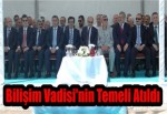 Bilişim Vadisi'nin Temeli Atıldı