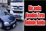 Bir anda Kendini Tırın Önünde Buldu