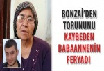 Bonzaiden torununu kaybeden babaannenin feryadı