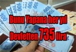 Bunu Yapana her Yıl Devletten 735 lira!