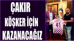 ÇAKIR KÖŞKER İÇİN KAZANACAĞIZ