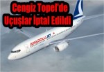 Cengiz Topel'de Uçuşlar İptal Edildi