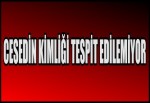 CESEDİN KİMLİĞİ TESPİT EDİLEMİYOR