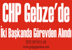 CHP GEBZE'DE İKİ BAŞKANDA GÖREVDEN ALINDI