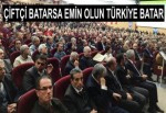 “ÇİFTÇİ BATARSA EMİN OLUN TÜRKİYE BATAR”