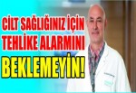 Cilt sağlığınız için tehlike alarmını beklemeyin!