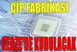 ÇİP FABRİKASI GEBZE'DE KURULACAK