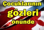 Çocuklarının gözleri önünde