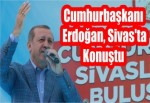 Cumhurbaşkanı Erdoğan, Sivas'ta Konuştu