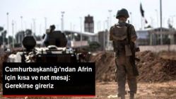 Cumhurbaşkanlığı'ndan Afrin İçin Net Mesaj: Gerekirse Gireriz