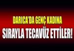 DARICA'DA GENÇ KADINA SIRAYLA TECAVÜZ ETTİLER!