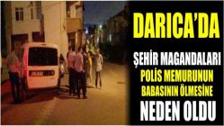 DARICA'DA ŞEHİR MAGANDALARI POLİS MEMURUNUN BABASININ ÖLÜMÜNE NEDEN OLDU